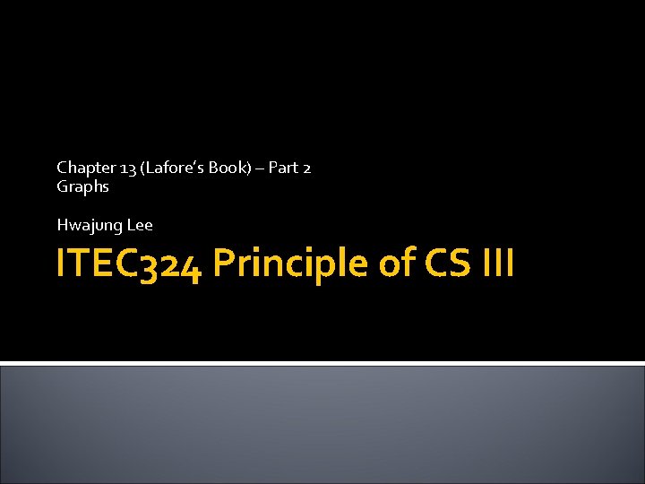 Chapter 13 (Lafore’s Book) – Part 2 Graphs Hwajung Lee ITEC 324 Principle of