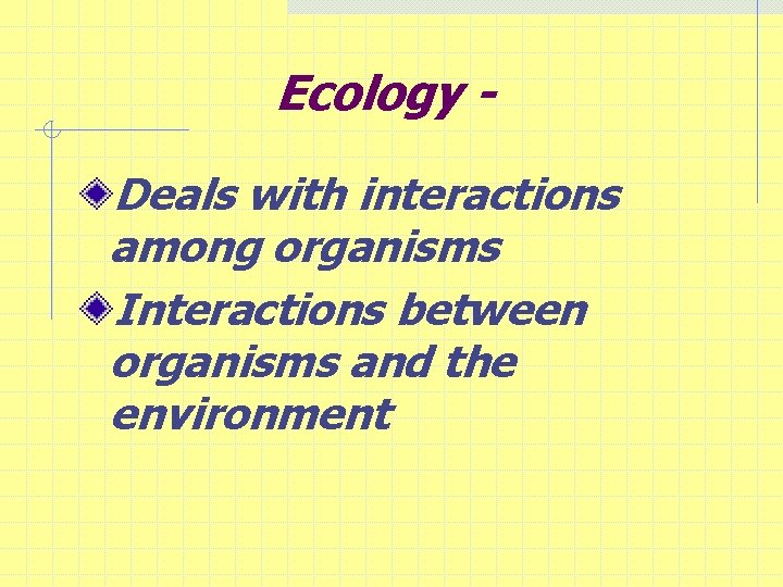 Ecology Deals with interactions among organisms Interactions between organisms and the environment 