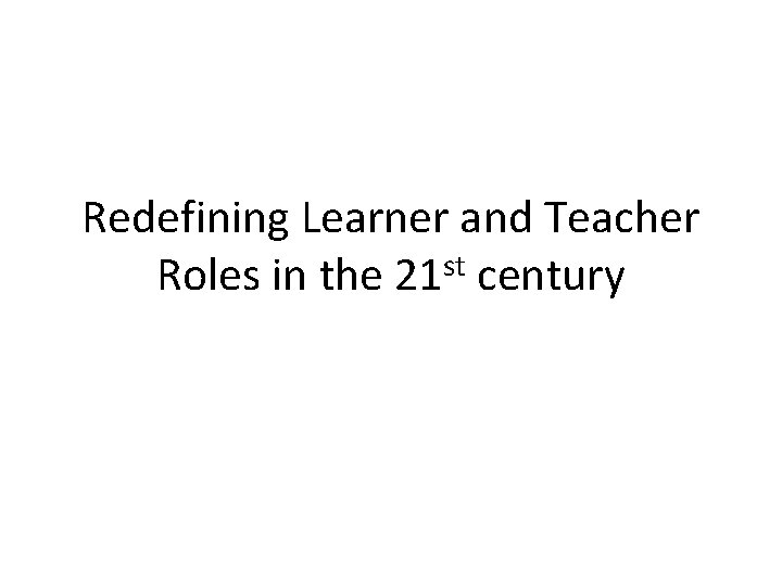 Redefining Learner and Teacher Roles in the 21