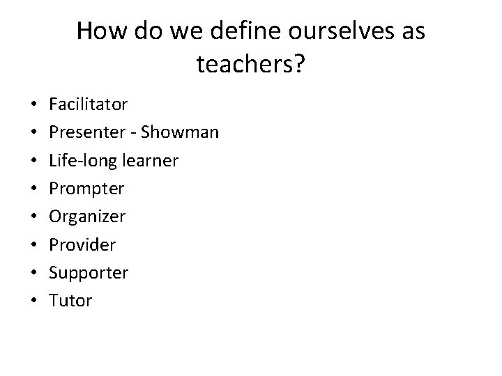How do we define ourselves as teachers? • • Facilitator Presenter - Showman Life-long