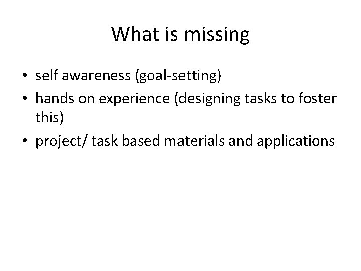 What is missing • self awareness (goal-setting) • hands on experience (designing tasks to