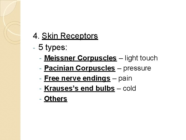 4. Skin Receptors - 5 types: - Meissner Corpuscles – light touch Pacinian Corpuscles