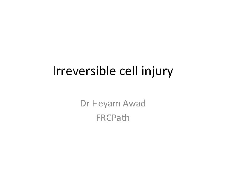 Irreversible cell injury Dr Heyam Awad FRCPath 