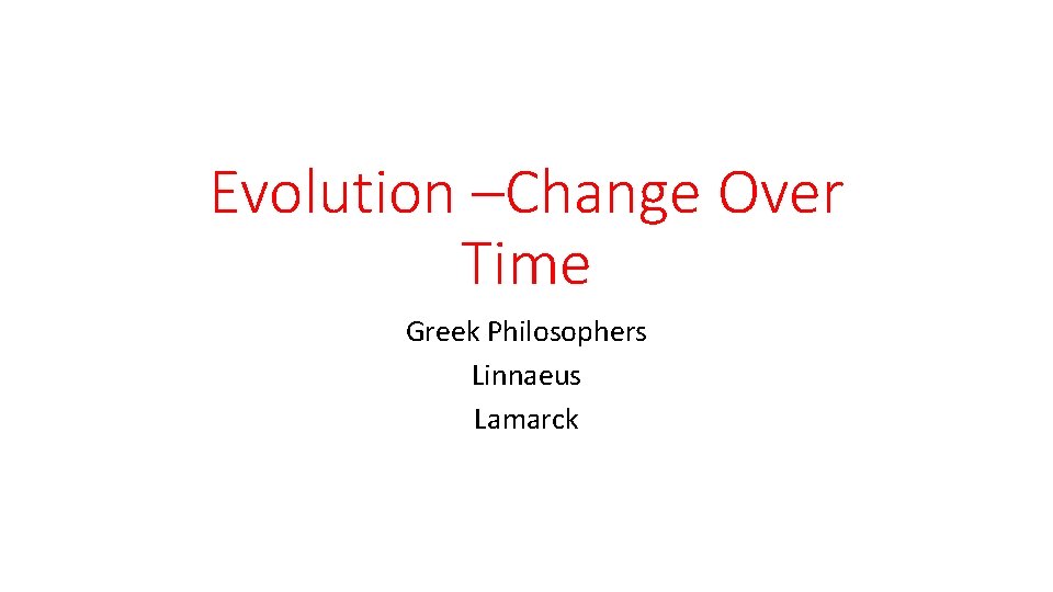 Evolution –Change Over Time Greek Philosophers Linnaeus Lamarck 