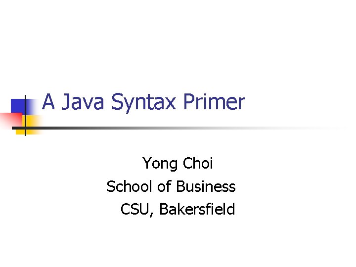 A Java Syntax Primer Yong Choi School of Business CSU, Bakersfield 