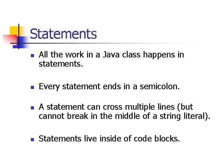 Statements n n All the work in a Java class happens in statements. Every