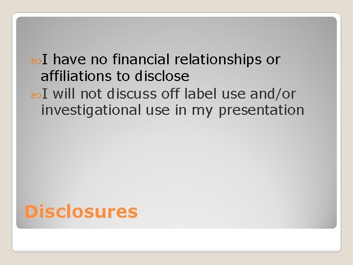  I have no financial relationships or affiliations to disclose I will not discuss
