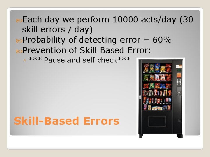  Each day we perform 10000 acts/day (30 skill errors / day) Probability of