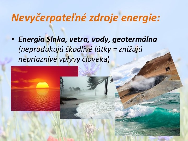 Nevyčerpateľné zdroje energie: • Energia Slnka, vetra, vody, geotermálna (neprodukujú škodlivé látky = znižujú