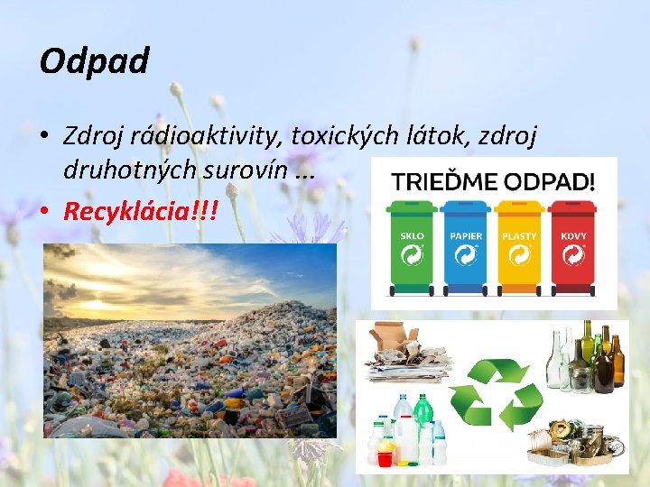 Odpad • Zdroj rádioaktivity, toxických látok, zdroj druhotných surovín. . . • Recyklácia!!! 