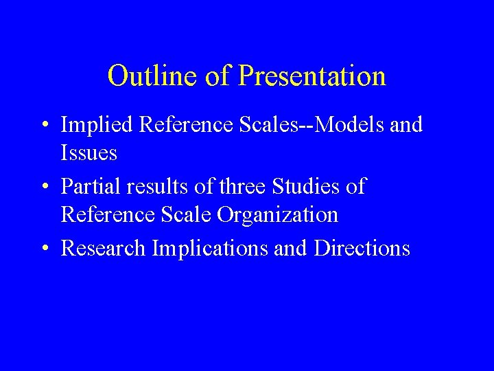 Outline of Presentation • Implied Reference Scales--Models and Issues • Partial results of three