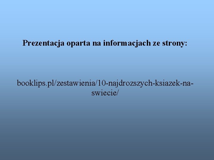 Prezentacja oparta na informacjach ze strony: booklips. pl/zestawienia/10 -najdrozszych-ksiazek-naswiecie/ 