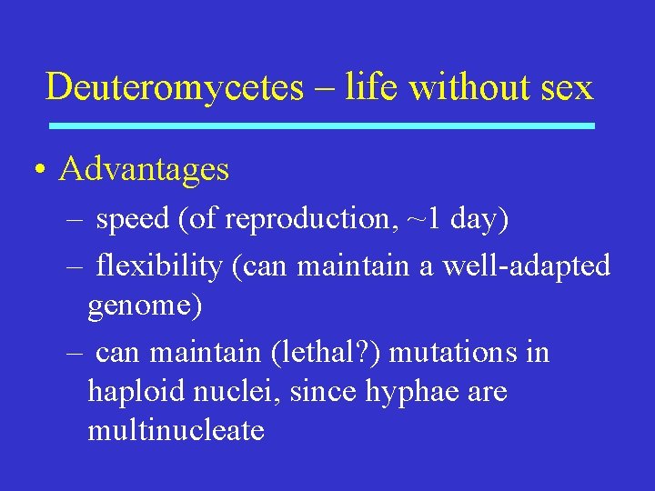 Deuteromycetes – life without sex • Advantages – speed (of reproduction, ~1 day) –