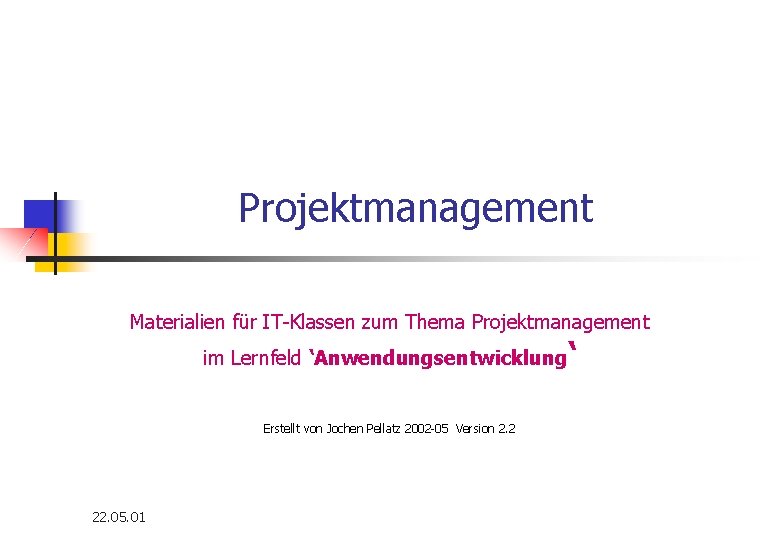 Projektmanagement Materialien für IT-Klassen zum Thema Projektmanagement im Lernfeld ‘Anwendungsentwicklung Erstellt von Jochen Pellatz