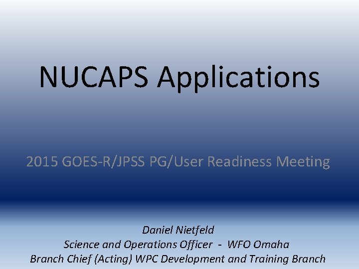 NUCAPS Applications 2015 GOES-R/JPSS PG/User Readiness Meeting Daniel Nietfeld Science and Operations Officer -