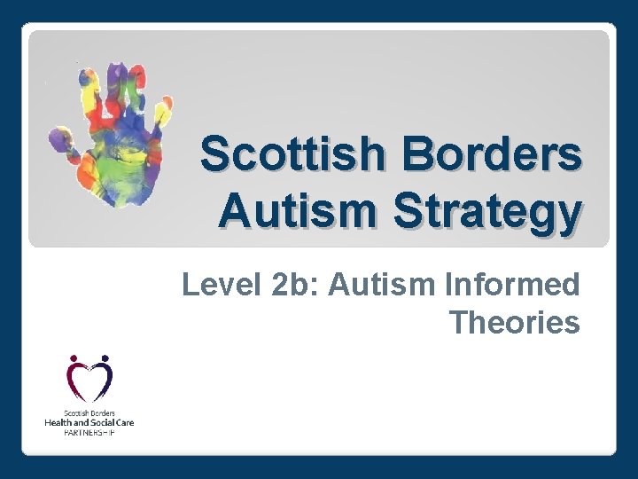 Scottish Borders Autism Strategy Level 2 b: Autism Informed Theories 