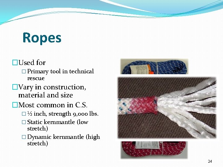 Ropes �Used for � Primary tool in technical rescue �Vary in construction, material and