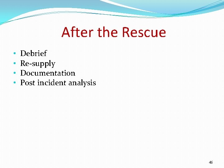 After the Rescue • • Debrief Re-supply Documentation Post incident analysis 46 