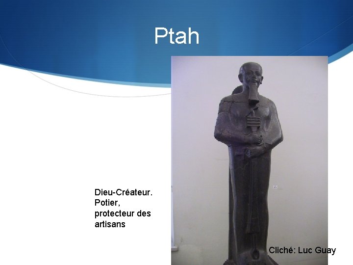 Ptah Dieu-Créateur. Potier, protecteur des artisans Cliché: Luc Guay 