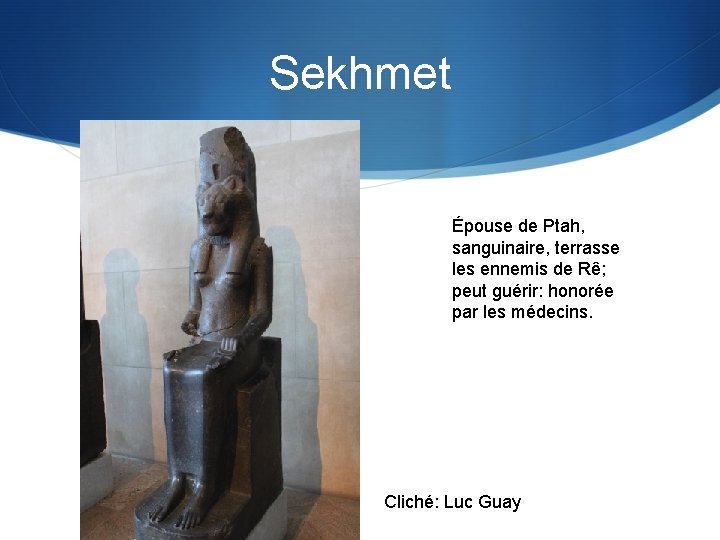 Sekhmet Épouse de Ptah, sanguinaire, terrasse les ennemis de Rê; peut guérir: honorée par