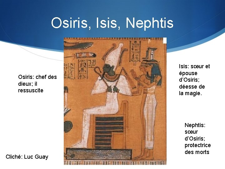 Osiris, Isis, Nephtis Osiris: chef des dieux; il ressuscite Cliché: Luc Guay Isis: sœur