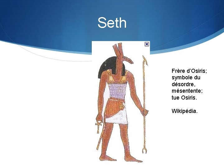 Seth Frère d’Osiris; symbole du désordre, mésentente; tue Osiris. Wikipédia. 