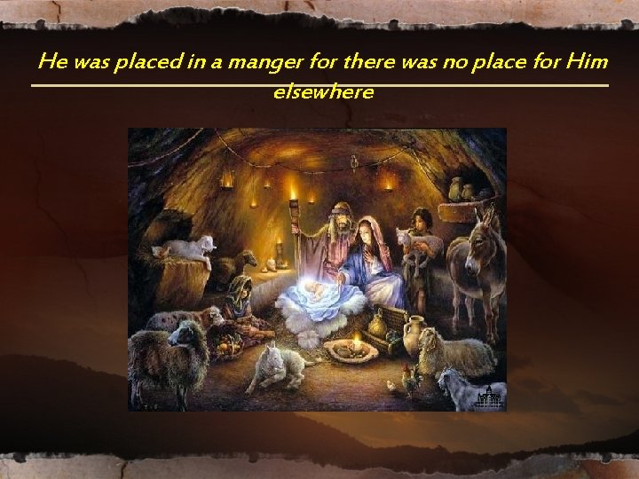 He was placed in a manger for there was no place for Him elsewhere He was placed in a manger for there was no place for Him elsewhere