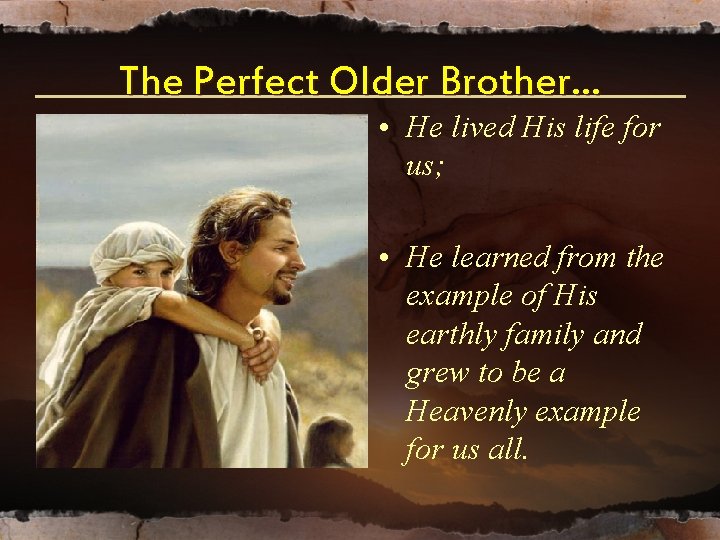 The Perfect Older Brother… • He lived His life for us; • He learned The Perfect Older Brother… • He lived His life for us; • He learned