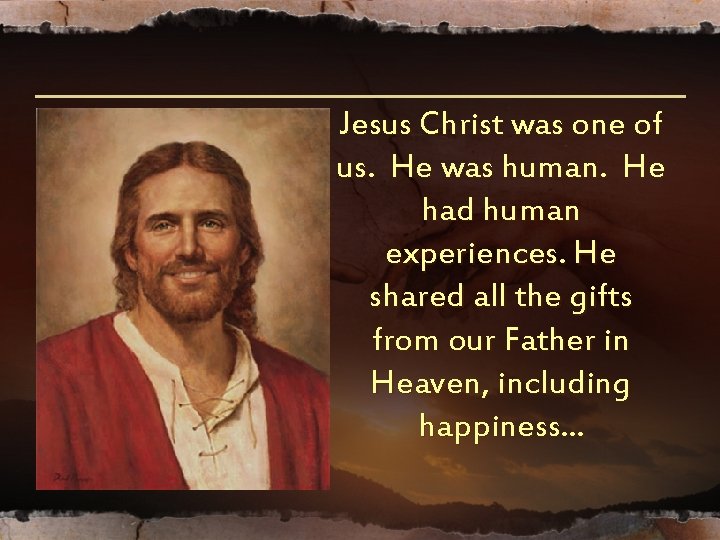 Jesus Christ was one of us. He was human. He had human experiences. He Jesus Christ was one of us. He was human. He had human experiences. He
