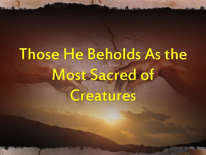 Those He Beholds As the Most Sacred of Creatures Those He Beholds As the Most Sacred of Creatures
