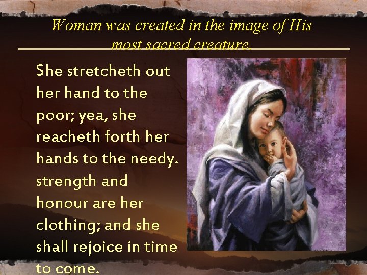 Woman was created in the image of His most sacred creature. She stretcheth out Woman was created in the image of His most sacred creature. She stretcheth out