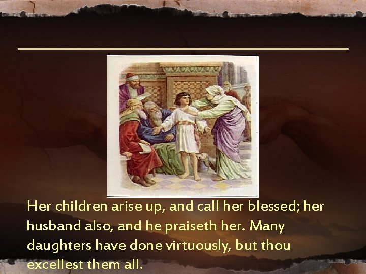 Her children arise up, and call her blessed; her husband also, and he praiseth Her children arise up, and call her blessed; her husband also, and he praiseth