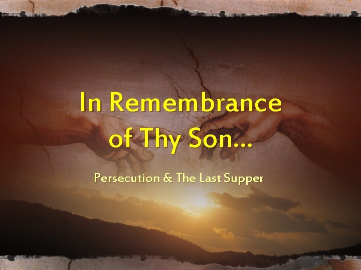 In Remembrance of Thy Son… Persecution & The Last Supper In Remembrance of Thy Son… Persecution & The Last Supper