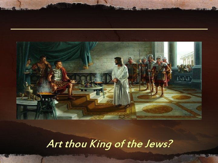 Art thou King of the Jews? Art thou King of the Jews?