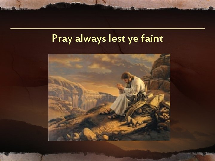 Pray always lest ye faint Pray always lest ye faint