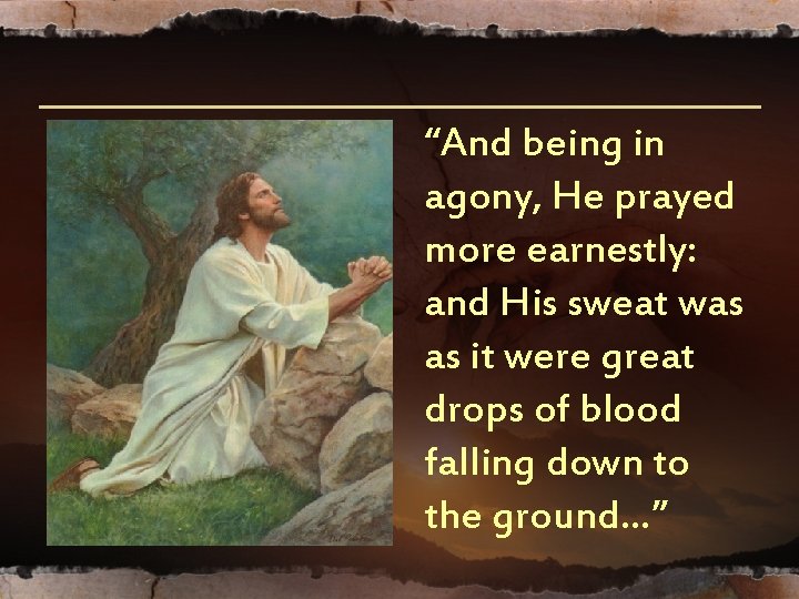 “And being in agony, He prayed more earnestly: and His sweat was as it “And being in agony, He prayed more earnestly: and His sweat was as it