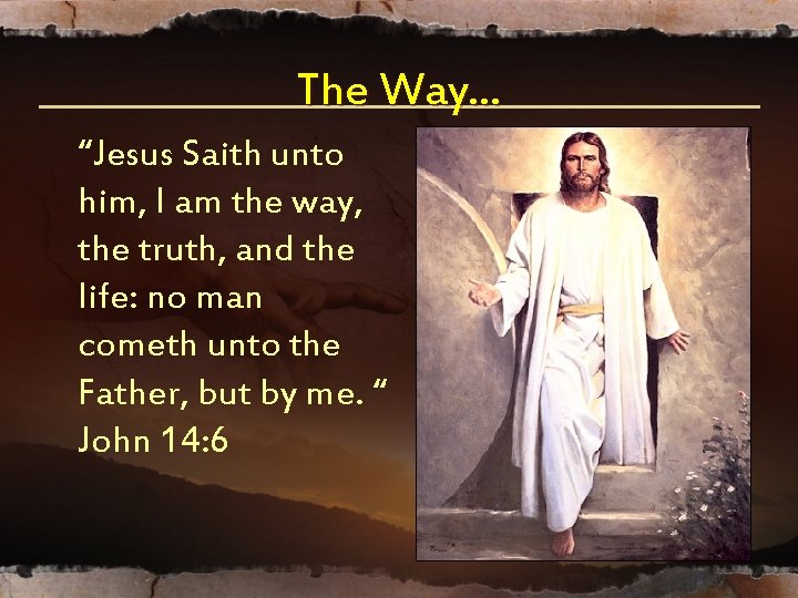 The Way… “Jesus Saith unto him, I am the way, the truth, and the The Way… “Jesus Saith unto him, I am the way, the truth, and the