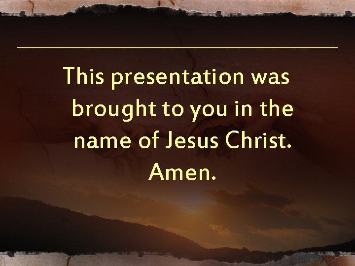 This presentation was brought to you in the name of Jesus Christ. Amen. This presentation was brought to you in the name of Jesus Christ. Amen.