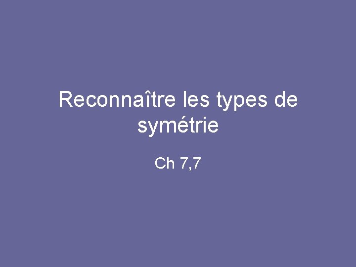 Reconnaître les types de symétrie Ch 7, 7 