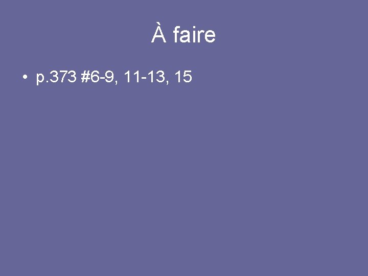 À faire • p. 373 #6 -9, 11 -13, 15 