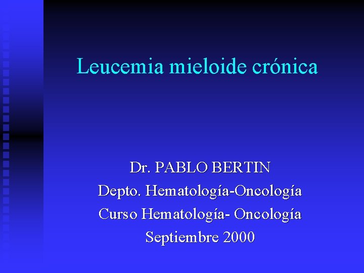 Leucemia mieloide crónica Dr. PABLO BERTIN Depto. Hematología-Oncología Curso Hematología- Oncología Septiembre 2000 