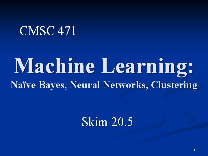 CMSC 471 Machine Learning: Naïve Bayes, Neural Networks, Clustering Skim 20. 5 1 