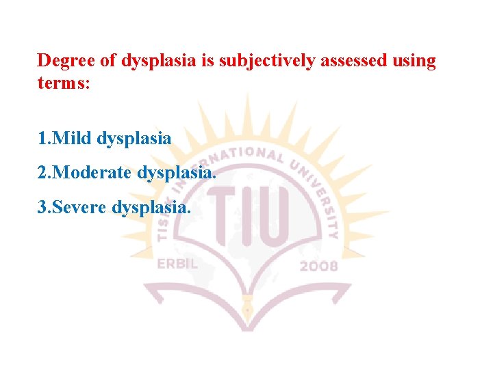 Degree of dysplasia is subjectively assessed using terms: 1. Mild dysplasia 2. Moderate dysplasia.