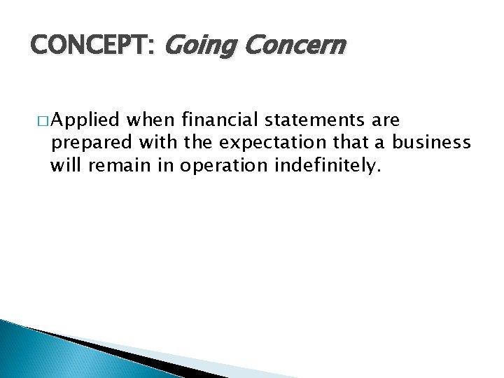 CONCEPT: Going Concern � Applied when financial statements are prepared with the expectation that