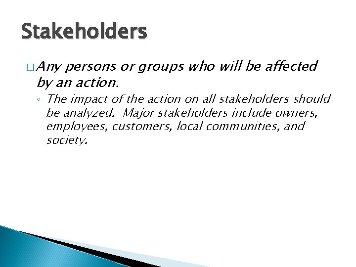 Stakeholders � Any persons or groups who will be affected by an action. ◦