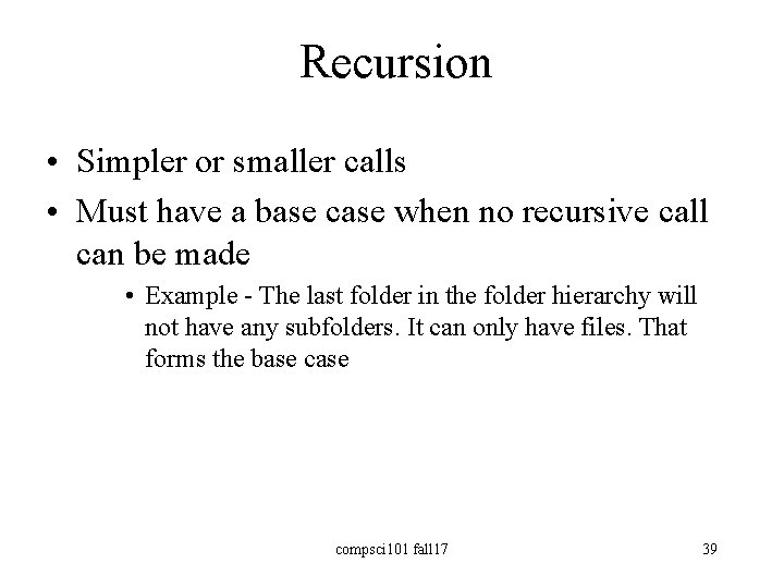 Recursion • Simpler or smaller calls • Must have a base case when no