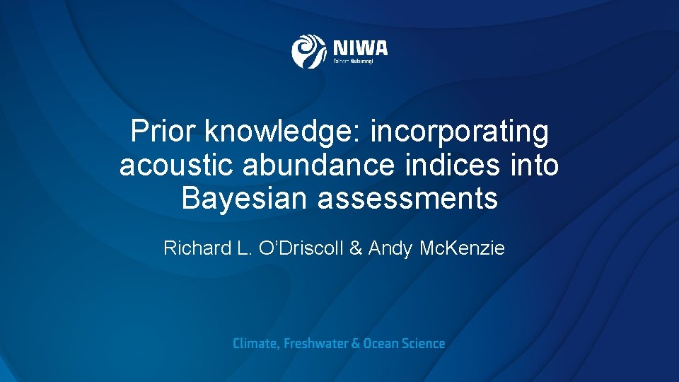 Prior knowledge: incorporating acoustic abundance indices into Bayesian assessments Richard L. O’Driscoll & Andy