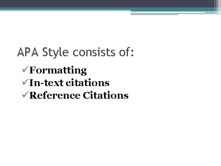 APA Style consists of: üFormatting üIn-text citations üReference Citations 