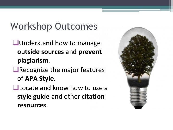 Workshop Outcomes q. Understand how to manage outside sources and prevent plagiarism. q. Recognize