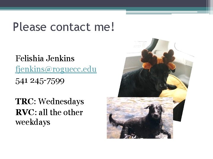 Please contact me! Felishia Jenkins fjenkins@roguecc. edu 541 245 -7599 TRC: Wednesdays RVC: all
